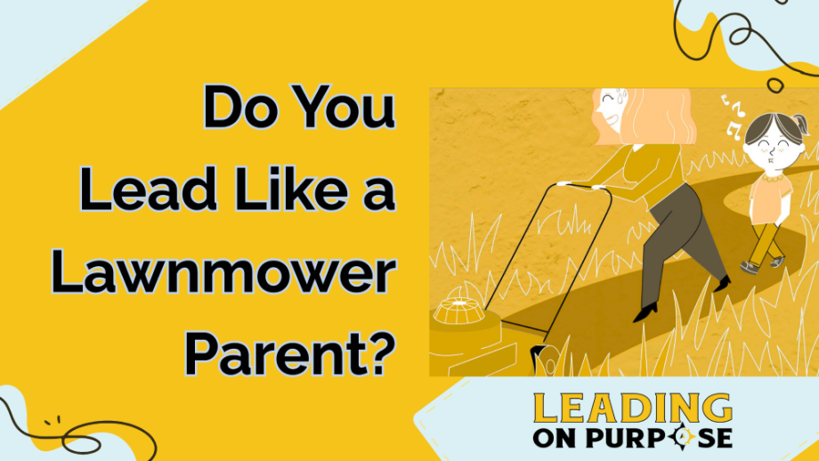 Do_You_Lead_Like_a_Lawnmower_Parent_Leading_On_Purpose_Newsletter-resized-43733868 Do You Lead Like a Lawnmower Parent?